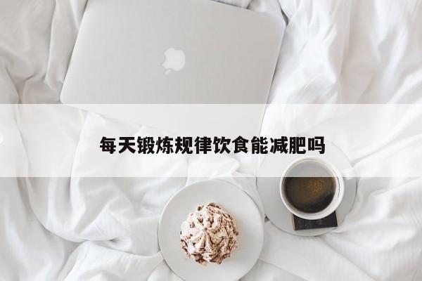 每天锻炼规律饮食能减肥吗