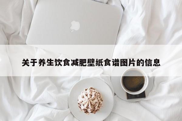 关于养生饮食减肥壁纸食谱图片的信息