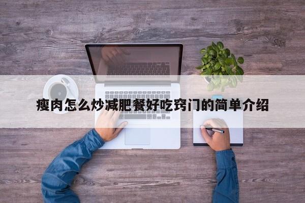 瘦肉怎么炒减肥餐好吃窍门的简单介绍