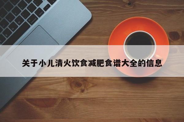 关于小儿清火饮食减肥食谱大全的信息