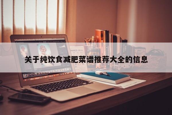关于纯饮食减肥菜谱推荐大全的信息