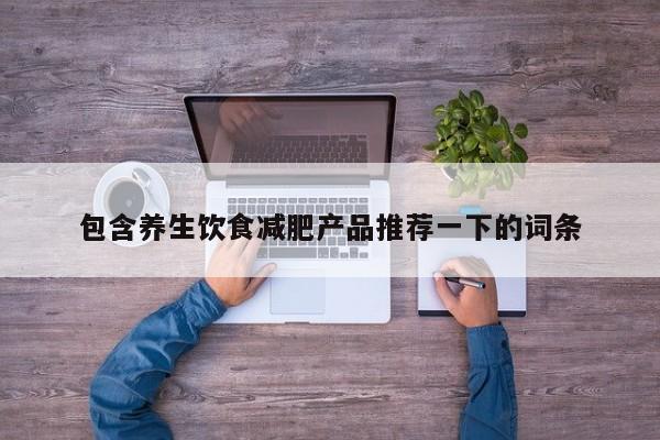 包含养生饮食减肥产品推荐一下的词条
