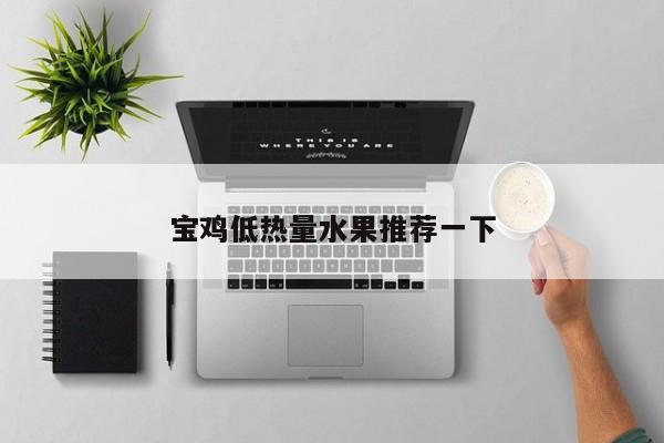 宝鸡低热量水果推荐一下