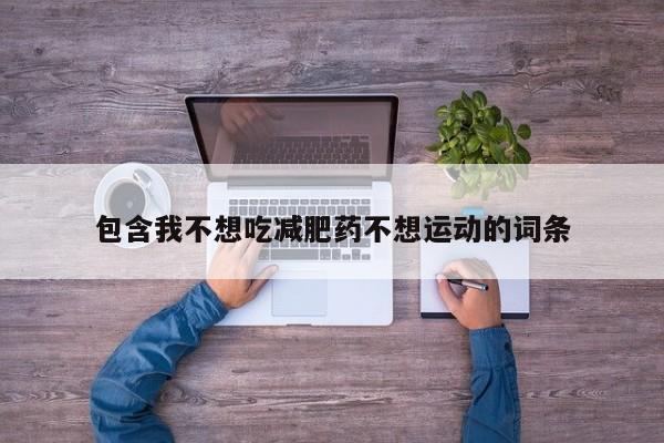 包含我不想吃减肥药不想运动的词条