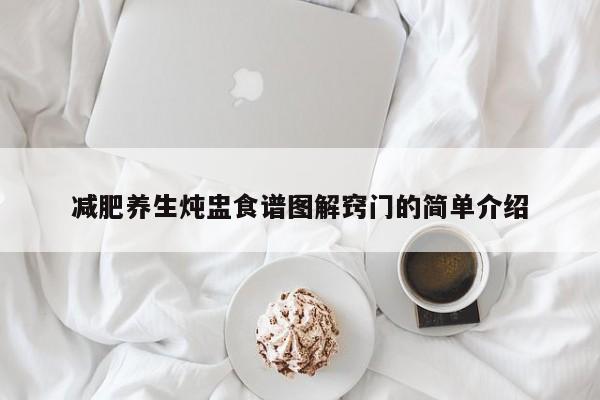 减肥养生炖盅食谱图解窍门的简单介绍