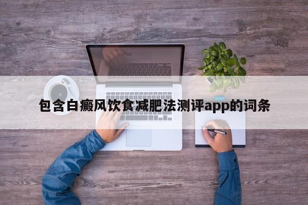 包含白癜风饮食减肥法测评app的词条