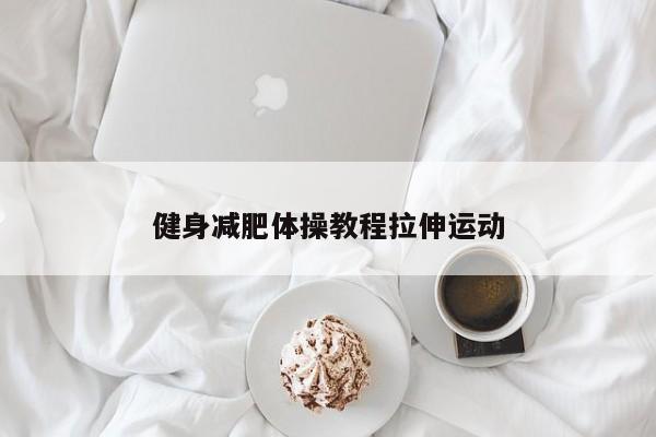 健身减肥体操教程拉伸运动
