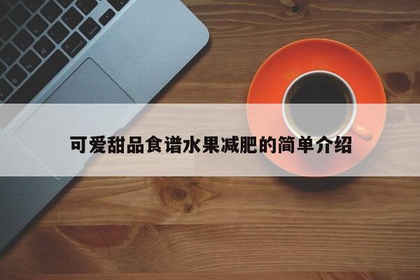 可爱甜品食谱水果减肥的简单介绍