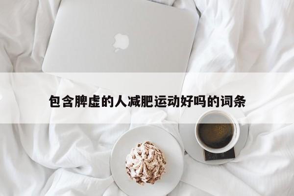 包含脾虚的人减肥运动好吗的词条