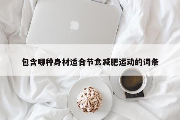 包含哪种身材适合节食减肥运动的词条