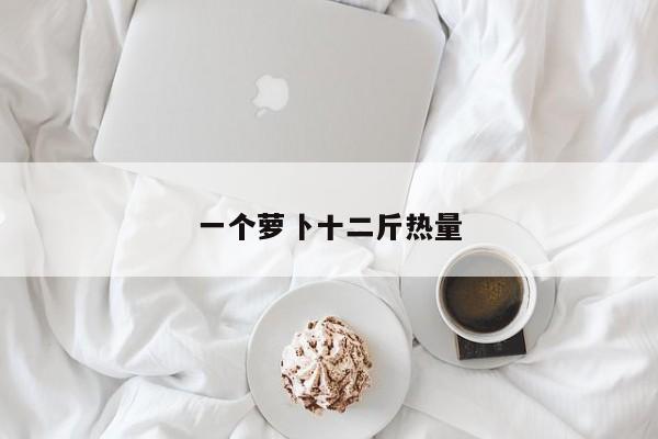 一个萝卜十二斤热量