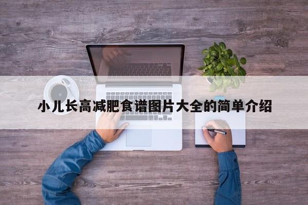 小儿长高减肥食谱图片大全的简单介绍