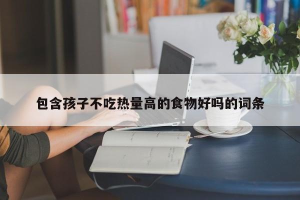 包含孩子不吃热量高的食物好吗的词条