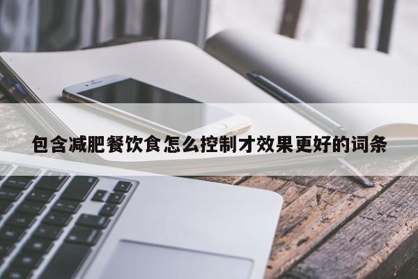 包含减肥餐饮食怎么控制才效果更好的词条
