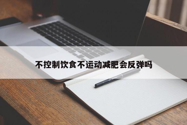不控制饮食不运动减肥会反弹吗