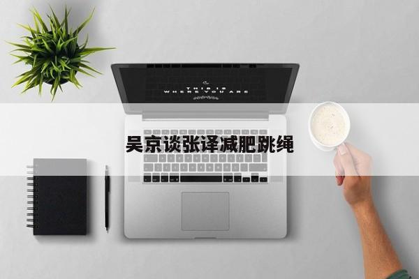 吴京谈张译减肥跳绳