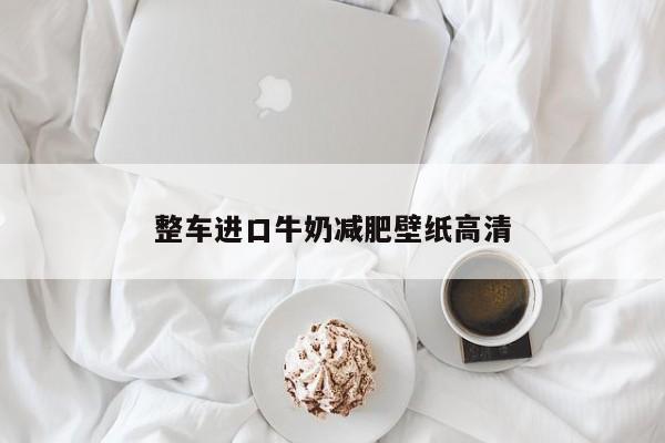 整车进口牛奶减肥壁纸高清