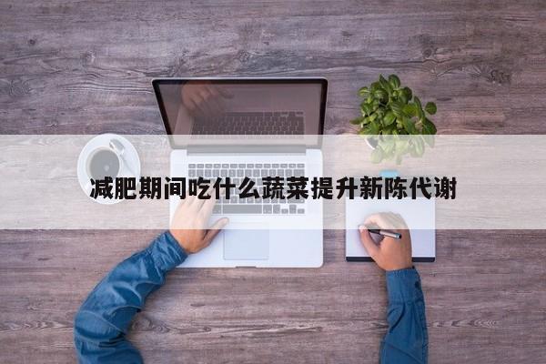 减肥期间吃什么蔬菜提升新陈代谢