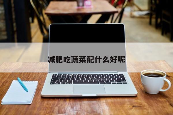 减肥吃蔬菜配什么好呢