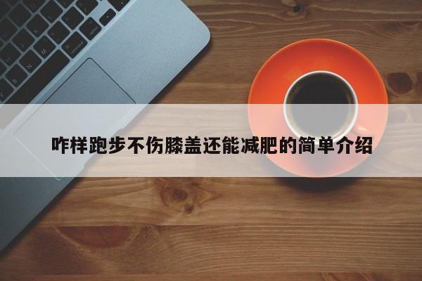 咋样跑步不伤膝盖还能减肥的简单介绍