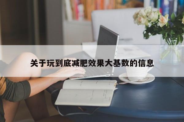 关于玩到底减肥效果大基数的信息