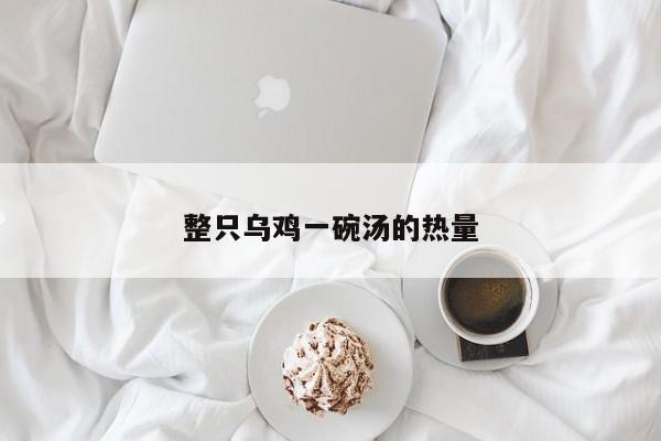 整只乌鸡一碗汤的热量