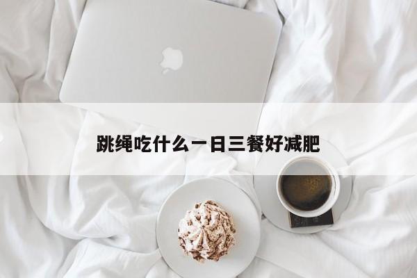 跳绳吃什么一日三餐好减肥