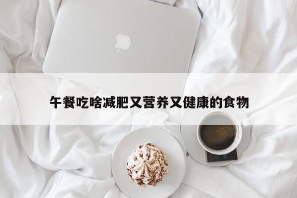 午餐吃啥减肥又营养又健康的食物