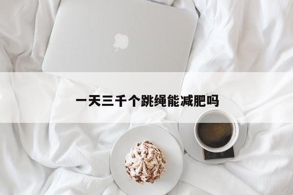 一天三千个跳绳能减肥吗