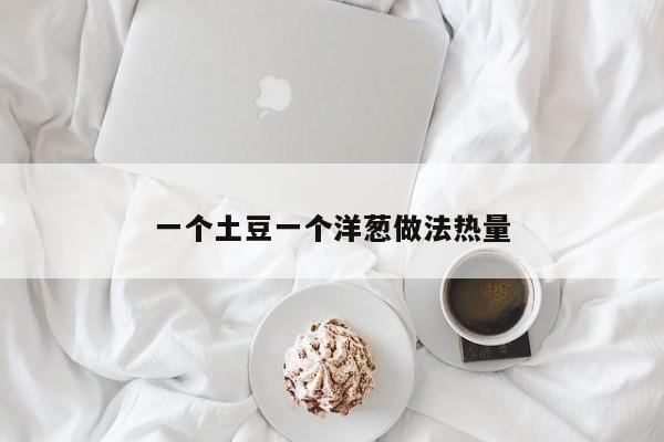一个土豆一个洋葱做法热量