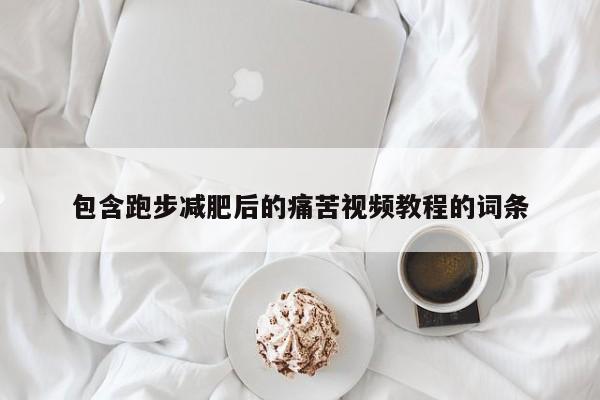 包含跑步减肥后的痛苦视频教程的词条