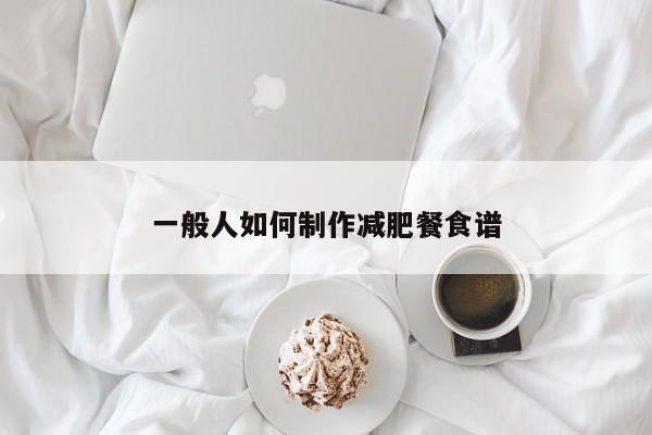 一般人如何制作减肥餐食谱