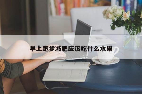 早上跑步减肥应该吃什么水果