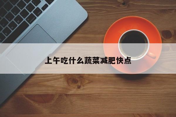 上午吃什么蔬菜减肥快点
