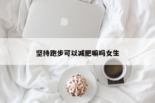 坚持跑步可以减肥嘛吗女生