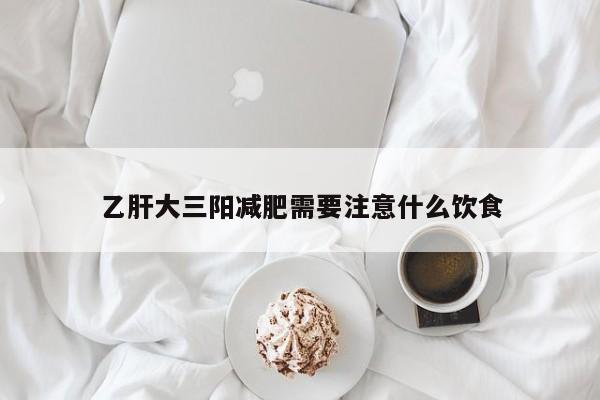 乙肝大三阳减肥需要注意什么饮食