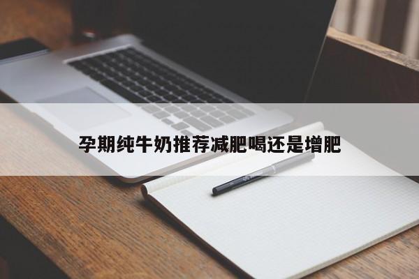 孕期纯牛奶推荐减肥喝还是增肥