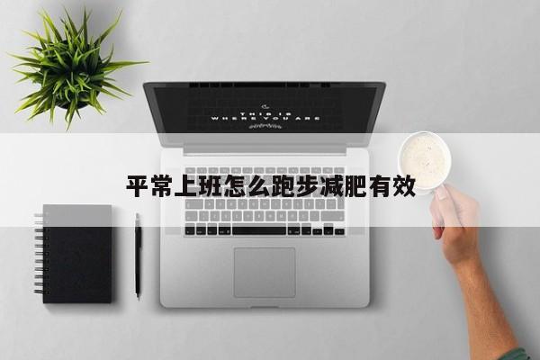 平常上班怎么跑步减肥有效