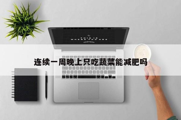 连续一周晚上只吃蔬菜能减肥吗