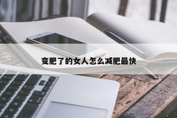 变肥了的女人怎么减肥最快