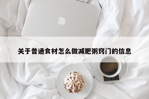 关于普通食材怎么做减肥粥窍门的信息