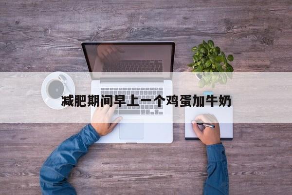 减肥期间早上一个鸡蛋加牛奶