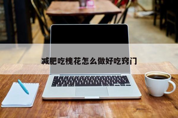 减肥吃槐花怎么做好吃窍门