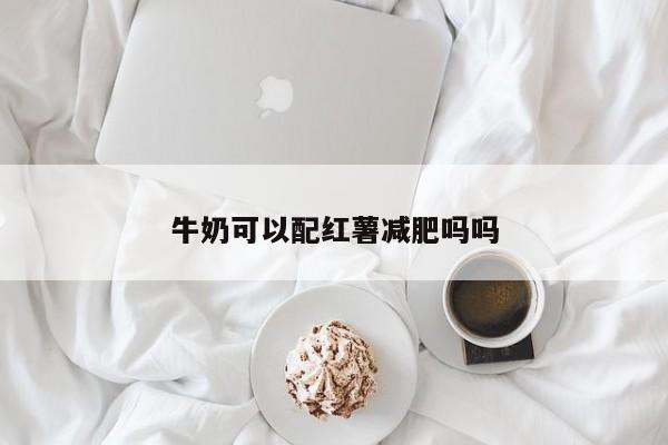 牛奶可以配红薯减肥吗吗