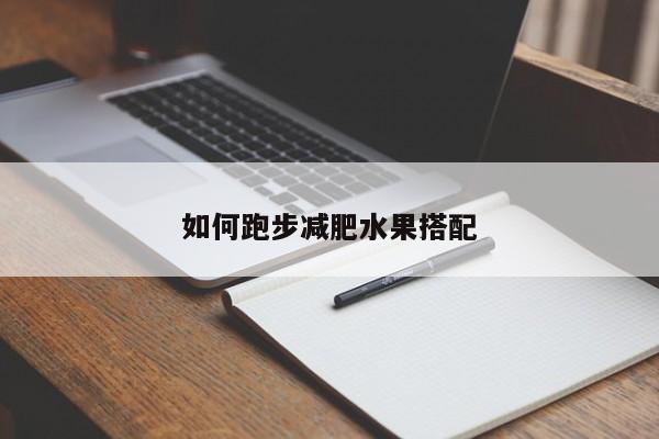 如何跑步减肥水果搭配