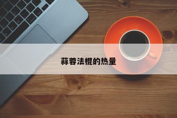 蒜蓉法棍的热量