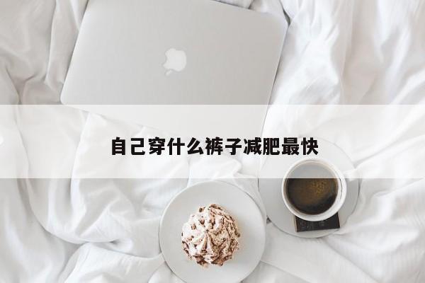 自己穿什么裤子减肥最快