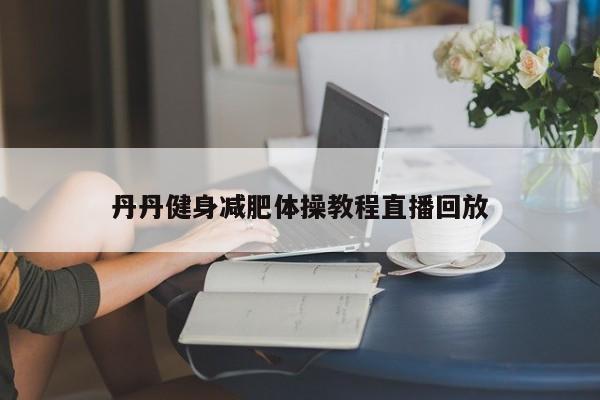 丹丹健身减肥体操教程直播回放