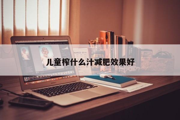 儿童榨什么汁减肥效果好