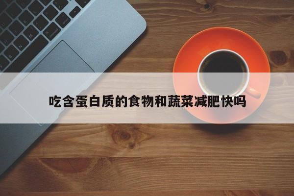 吃含蛋白质的食物和蔬菜减肥快吗